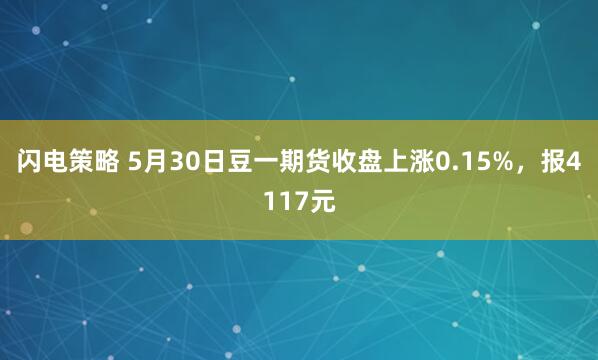 闪电策略 5月30日豆一期货收盘上涨0.15%,报4117元