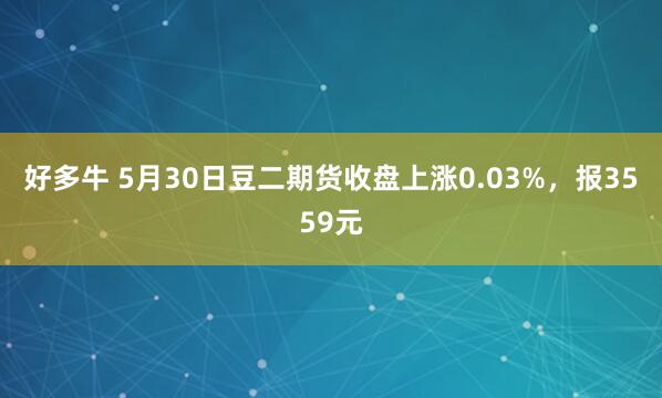 好多牛 5月30日豆二期货收盘上涨0.03%,报3559元