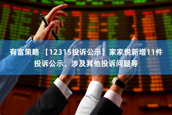 有富策略 【12315投诉公示】家家悦新增11件投诉公示，涉及其他投诉问题等