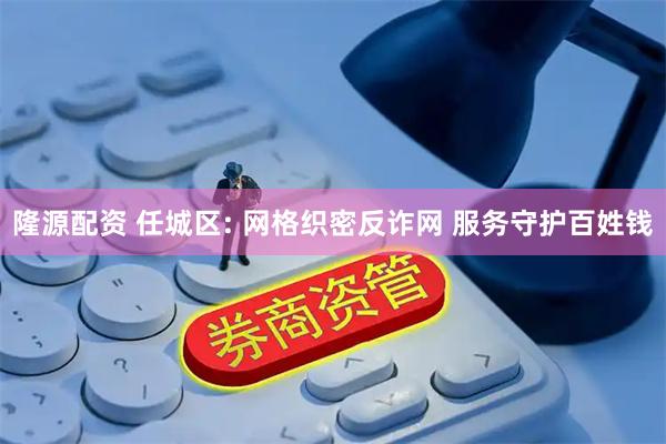 隆源配资 任城区: 网格织密反诈网 服务守护百姓钱