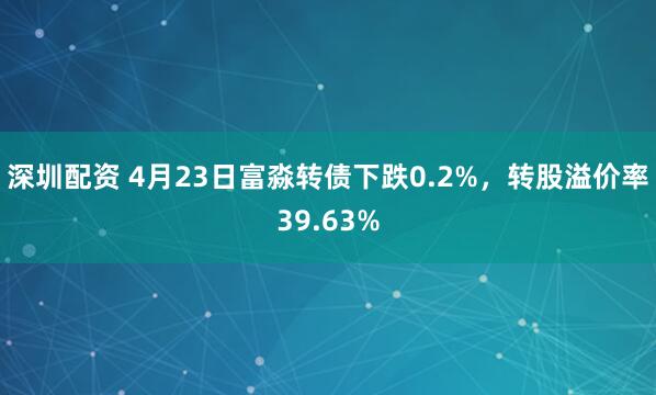 深圳配资 4月23日富淼转债下跌0.2%，转股溢价率39.63%