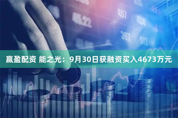 赢盈配资 能之光：9月30日获融资买入4673万元