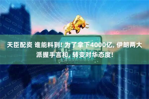 天臣配资 谁能料到! 为了拿下4000亿, 伊朗两大派握手言和, 转变对华态度!